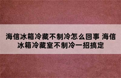 海信冰箱冷藏不制冷怎么回事 海信冰箱冷藏室不制冷一招搞定